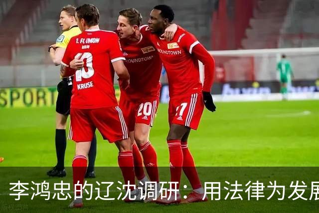 李鸿忠的辽沈调研：用法律为发展插上翅膀