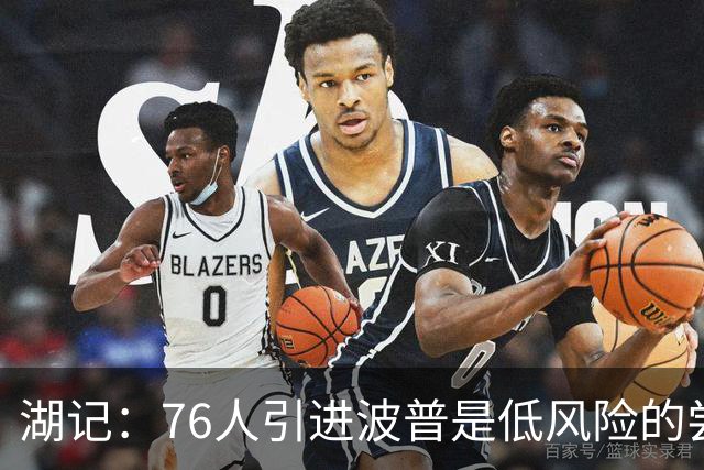 湖记：76人引进波普是低风险的尝试 看他是否能找回昔日竞技状态