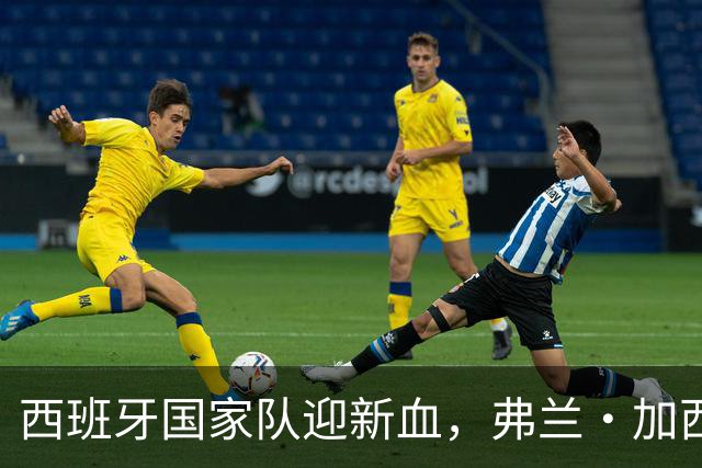 西班牙国家队迎新血，弗兰·加西亚接棒前赴后继！